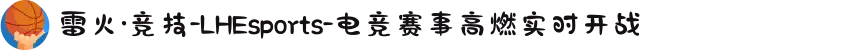 雷火·竞技-LHEsports-电竞赛事高燃实时开战